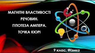 №5. Магнітні властивості речовин. Гіпотеза Ампера. Точка Кюрі (9 клас. Фізика)