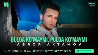 Abror Aktamov - Gulga ko'maymi, Pulga ko'maymi (audio 2023)