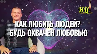 КАК ЛЮБИТЬ ЛЮДЕЙ? БУДЬ ОХВАЧЕН ЛЮБОВЬЮ @Nebesnayacivilizacia @in_heaven