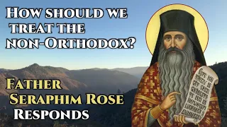 How Should We Treat the Non-Orthodox? Fr. Seraphim Rose Responds