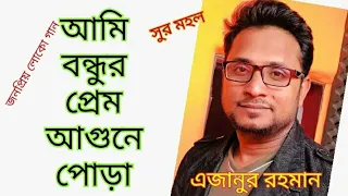 ami bondhur prem agune pora | আমি বন্ধুর প্রেম আগুনে পোড়া  | ajanur rahman  | এজানুর রহমান