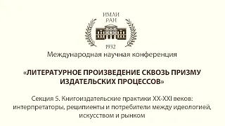 Секция 5. Книгоиздательские практики XX-XXI веков: потребители между идеологией, искусством и рынком