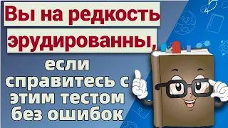 Тест на эрудицию и общие знания # 3. Интересный тест с вопросами из разных областей знаний.