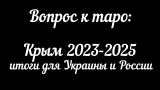 ❓Вопрос к таро: Крым 2023-2025, последствия для Украины и России