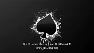 盧子杰 James Lu – 14 Feat  屁孩Ryan & 柯政宏_降人聲練習版