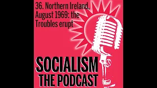 Socialism 36. Northern Ireland, August 1969: the Troubles erupt