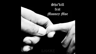 Sha'kill  - Ближе (feat Mooney Moe)