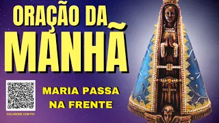 ORAÇÃO DA MANHÃ = MARIA PASSA NA FRENTE E VAI ABRINDO OS CAMINHOS