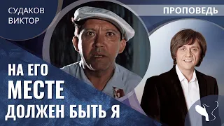 Виктор Судаков | На его месте должен быть я! | Проповедь