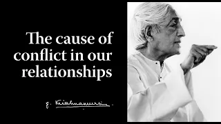 The cause of conflict in our relationships | Krishnamurti