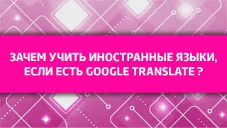 Вебинар: Зачем учить иностранные языки, если есть Google Translate?