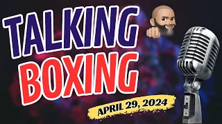 TALKING BOXING: APRIL 29, 2024