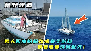 一口气看完：男人将报废帆船改成豪华游艇！带着老婆环游世界！