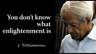 You don’t know what enlightenment is | Krishnamurti