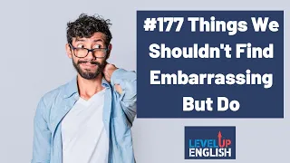 Things We Shouldn't Find Embarrassing But Do | The Level Up English Podcast 177