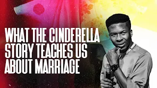 WHAT THE CINDERELLA STORY TEACHES US ABOUT MARRIAGE