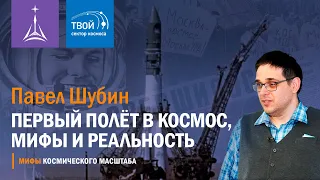 Павел Шубин: «Первый полет в космос. Мифы и реальность»