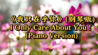 《我只在乎你》(钢琴版)                              I Only Care About You! (Piano Version)