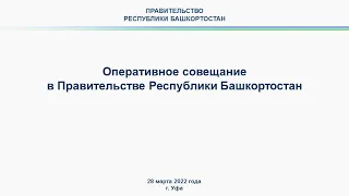 Оперативное совещание в Правительстве Республики Башкортостан: прямая трансляция 28 марта 2022 года