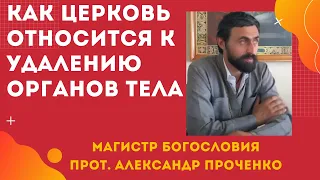 Как ЦЕРКОВЬ ОТНОСИТСЯ к ОПЕРАЦИЯМ ПО УДАЛЕНИЮ ОРГАНОВ ТЕЛА. Прот. Александр ПРОЧЕНКО