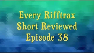 Every Rifftrax Short Reviewed Episode 38