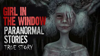 18 True Paranormal Stories | Girl in The Window | Paranormal M