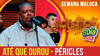 Até Que Durou - Péricles (Semana Maluca 2018)