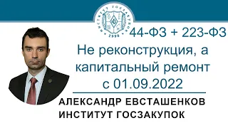 Не реконструкция, а капитальный ремонт с 01.09.2022 (законы №№ 44-ФЗ и 223-ФЗ), 17.11.2022