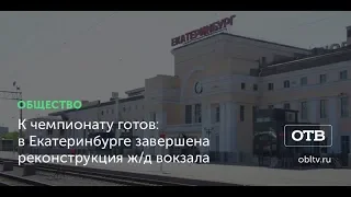 К чемпионату готов: в Екатеринбурге завершена реконструкция ж/д вокзала
