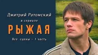 Дмитрий Ратомский в сериале «Рыжая». Часть 1