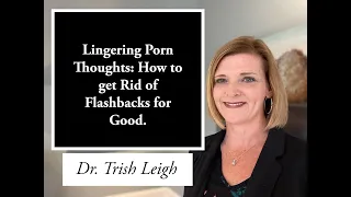 Lingering Porn Thoughts: How to get Rid of Flashbacks for Good (w/Dr. Trish Leigh)