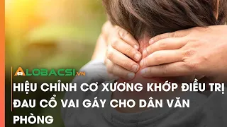 Hiệu chỉnh cơ xương khớp điều trị đau cổ vai gáy cho dân văn phòng