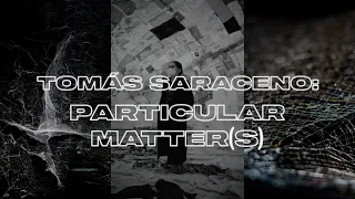 TOMÁS SARACENO: PARTICULAR MATTER(S)