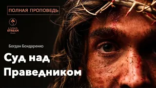 Суд над Праведником | Богдан Бондаренко Проповедь
