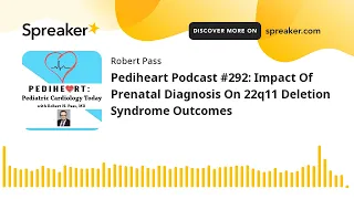 Pediheart Podcast #292: Impact Of Prenatal Diagnosis On 22q11 Deletion Syndrome Outcomes