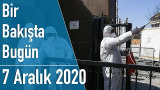 Türkiye ve dünya gündeminde neler oldu? İşte Bir Bakışta Bugün | 7 Aralık 2020