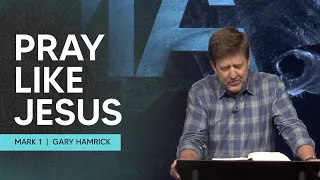 Pray like Jesus  |  Mark 1  |  Gary Hamrick