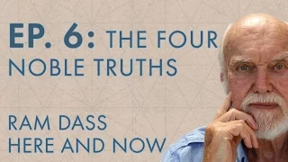 Ram Dass Here and Now – Episode 6 – The Four Noble Truths