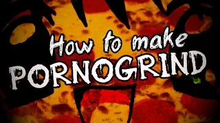 How to make Pornogrind