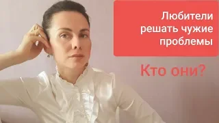 Любители РЕШАТЬ чужие ПРОБЛЕМЫ. Кто они?