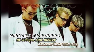 Отпетые Мошенники - Не Говори Мне Ничего (Andrews Beat club mix). Ремикс на песню 2000 года.