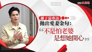 【專訪 │ 羅子溢拋出愛妻金句：不是怕老婆　是想她開心】