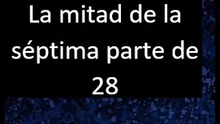 La mitad de la septima parte de 28 . Parte de un numero