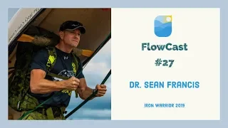 IRON WARRIOR 2019 | FLOWCAST #27 WITH DR. SEAN FRANCIS