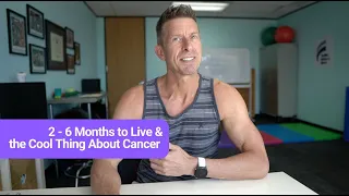 2 - 6 Months to Live & the Cool Thing About Cancer