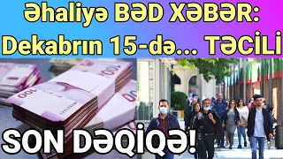 SON DƏQİQƏ! Əhaliyə BƏD XƏBƏR: Dekabrın 15-də... TƏCİLİ!