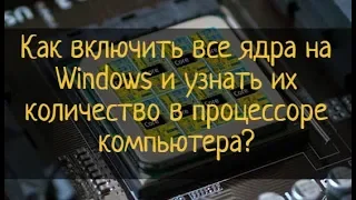 Как включить все ядра на Windows и узнать их количество в процессоре компьютера