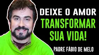 DEIXE O AMOR TRANSFORMAR A SUA VIDA! PADRE FABIO DE MELO REFLEXÃO