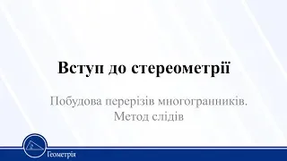 Вступ до стереометрії. Побудова перерізів многогранників. Метод слідів. Геометрія 10 клас