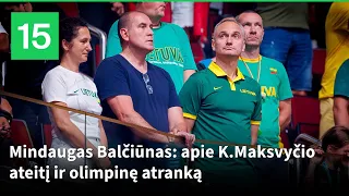 Mindaugas Balčiūnas: apie K.Maksvyčio ateitį ir ar organizuosime olimpinę atranką Lietuvoje?